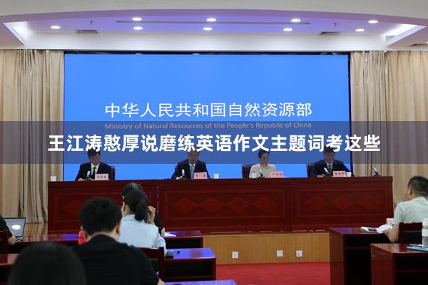 王江涛憨厚说磨练英语作文主题词考这些