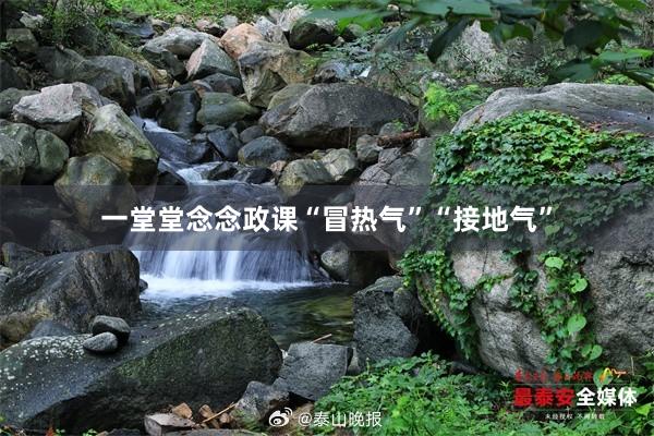 一堂堂念念政课“冒热气”“接地气”