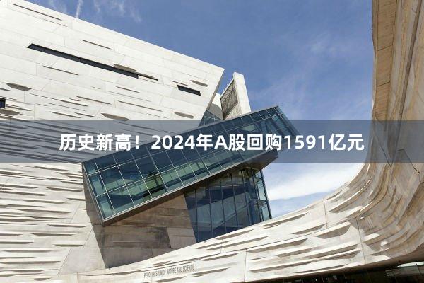 历史新高！2024年A股回购1591亿元