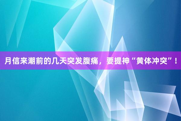 月信来潮前的几天突发腹痛，要提神“黄体冲突”！